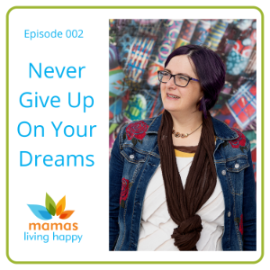 Episode 002 - Never Give Up On Your Dreams - Mama's Living Happy Podcast - with host Diana Boley